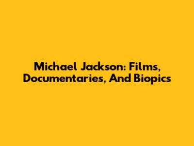 Michael Jackson: Films, Documentaries, And Biopics
