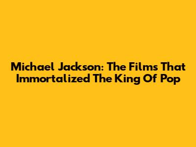 Michael Jackson: The Films That Immortalized The King Of Pop