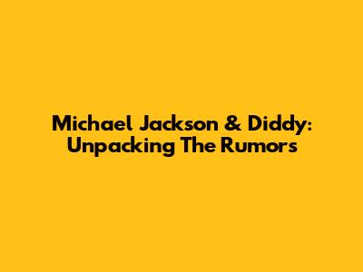 Michael Jackson & Diddy: Unpacking The Rumors