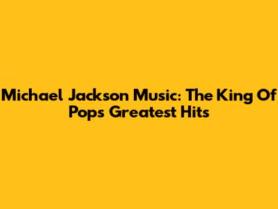 Michael Jackson Music: The King Of Pop's Greatest Hits