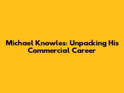 Michael Knowles: Unpacking His Commercial Career