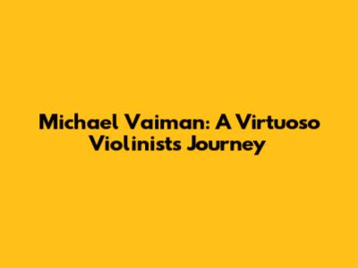 Michael Vaiman: A Virtuoso Violinist's Journey