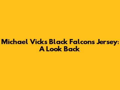 Michael Vick's Black Falcons Jersey: A Look Back