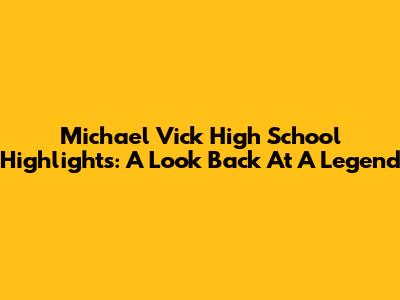 Michael Vick High School Highlights: A Look Back At A Legend