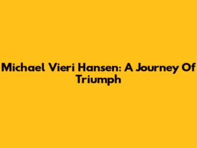 Michael Vieri Hansen: A Journey Of Triumph