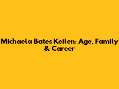 Michaela Bates Keilen: Age, Family & Career