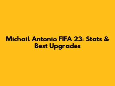 Michail Antonio FIFA 23: Stats & Best Upgrades