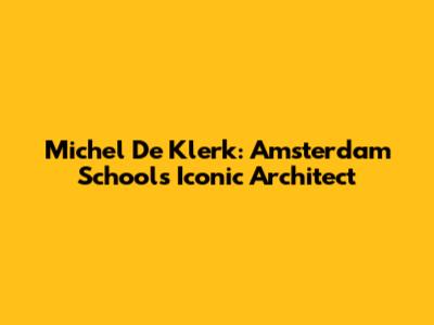 Michel De Klerk: Amsterdam School's Iconic Architect