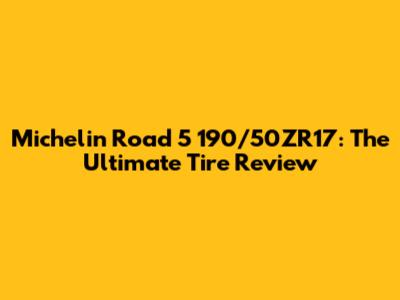 Michelin Road 5 190/50ZR17: The Ultimate Tire Review