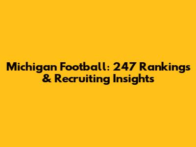 Michigan Football: 247 Rankings & Recruiting Insights