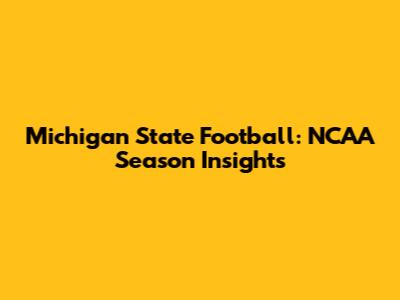 Michigan State Football: NCAA Season Insights
