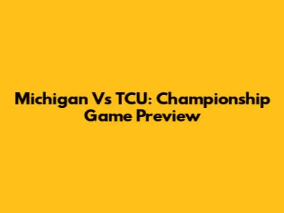 Michigan Vs TCU: Championship Game Preview