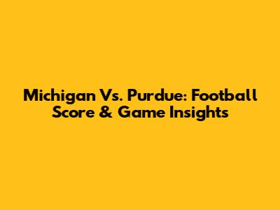 Michigan Vs. Purdue: Football Score & Game Insights