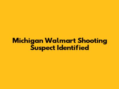 Michigan Walmart Shooting Suspect Identified