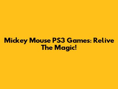 Mickey Mouse PS3 Games: Relive The Magic!