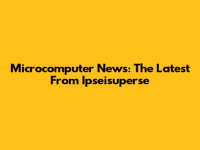 Microcomputer News: The Latest From Ipseisuperse