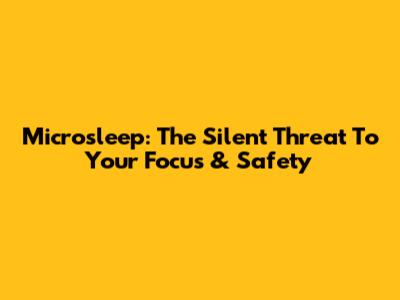 Microsleep: The Silent Threat To Your Focus & Safety