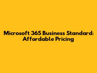 Microsoft 365 Business Standard: Affordable Pricing