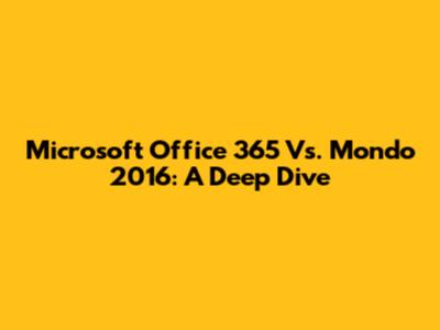 Microsoft Office 365 Vs. Mondo 2016: A Deep Dive