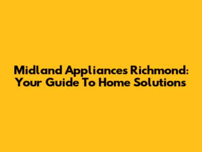 Midland Appliances Richmond: Your Guide To Home Solutions