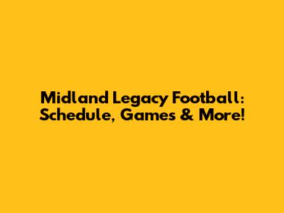 Midland Legacy Football: Schedule, Games & More!