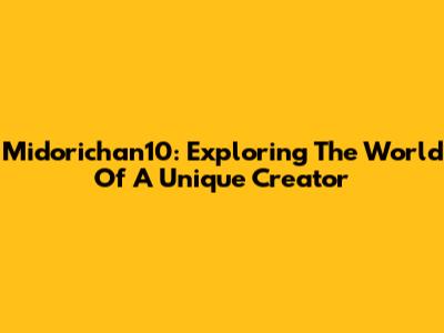 Midorichan10: Exploring The World Of A Unique Creator