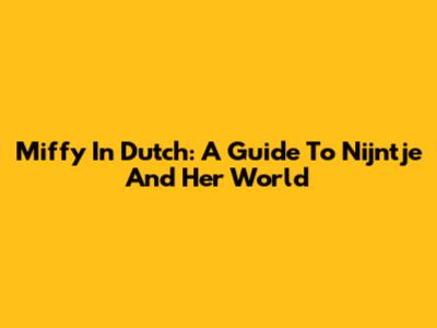 Miffy In Dutch: A Guide To Nijntje And Her World