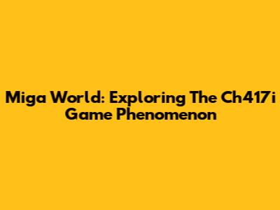 Miga World: Exploring The Ch417i Game Phenomenon