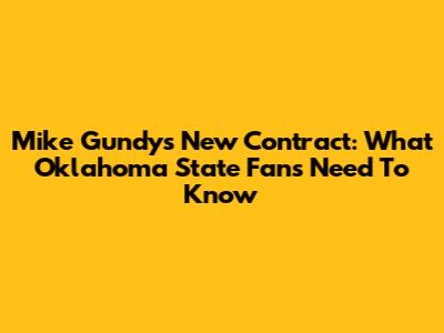 Mike Gundy's New Contract: What Oklahoma State Fans Need To Know