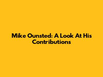 Mike Ounsted: A Look At His Contributions