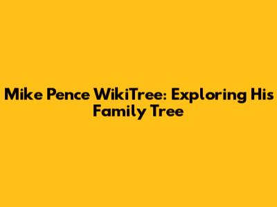 Mike Pence WikiTree: Exploring His Family Tree