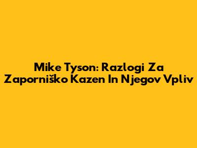 Mike Tyson: Razlogi Za Zaporniško Kazen In Njegov Vpliv