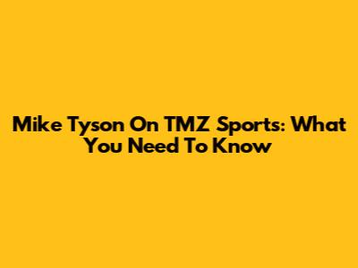 Mike Tyson On TMZ Sports: What You Need To Know
