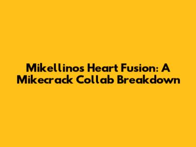 Mikellino's Heart Fusion: A Mikecrack Collab Breakdown
