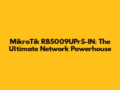 MikroTik RB5009UPrS-IN: The Ultimate Network Powerhouse