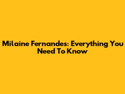 Milaine Fernandes: Everything You Need To Know
