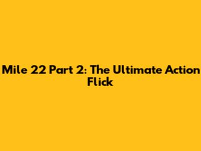 Mile 22 Part 2: The Ultimate Action Flick
