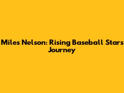 Miles Nelson: Rising Baseball Star's Journey