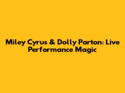 Miley Cyrus & Dolly Parton: Live Performance Magic