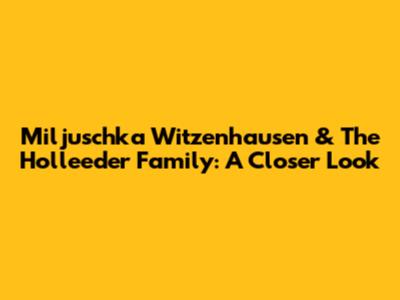 Miljuschka Witzenhausen & The Holleeder Family: A Closer Look