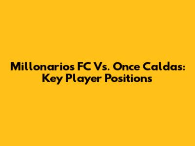 Millonarios FC Vs. Once Caldas: Key Player Positions