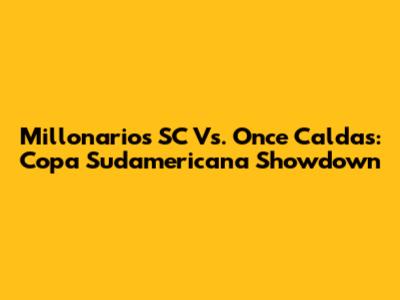 Millonarios SC Vs. Once Caldas: Copa Sudamericana Showdown