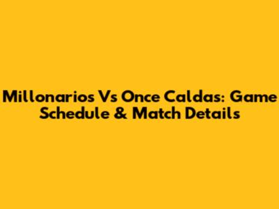 Millonarios Vs Once Caldas: Game Schedule & Match Details