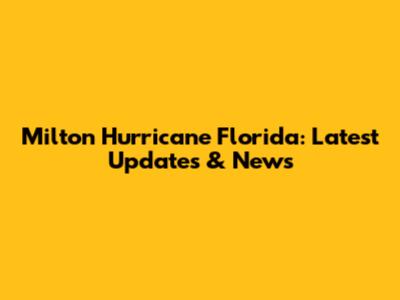 Milton Hurricane Florida: Latest Updates & News