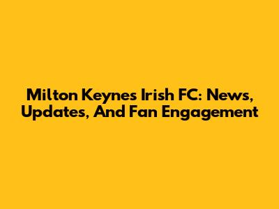 Milton Keynes Irish FC: News, Updates, And Fan Engagement
