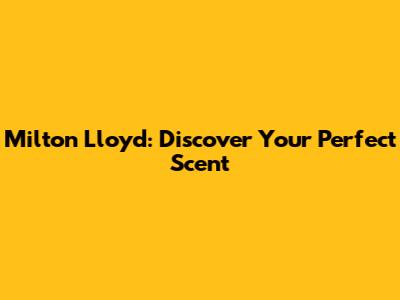 Milton Lloyd: Discover Your Perfect Scent