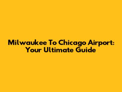 Milwaukee To Chicago Airport: Your Ultimate Guide