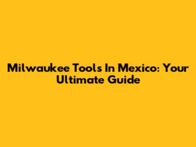 Milwaukee Tools In Mexico: Your Ultimate Guide
