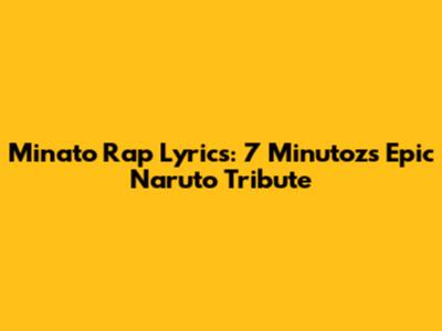 Minato Rap Lyrics: 7 Minutoz's Epic Naruto Tribute