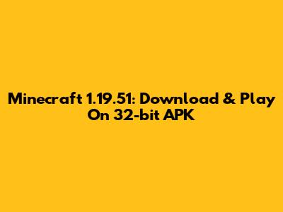 Minecraft 1.19.51: Download & Play On 32-bit APK